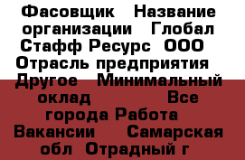 Фасовщик › Название организации ­ Глобал Стафф Ресурс, ООО › Отрасль предприятия ­ Другое › Минимальный оклад ­ 24 750 - Все города Работа » Вакансии   . Самарская обл.,Отрадный г.